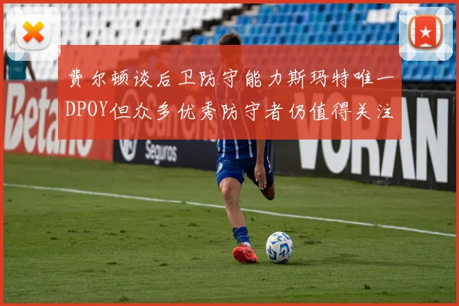 费尔顿谈后卫防守能力斯玛特唯一DPOY但众多优秀防守者仍值得关注