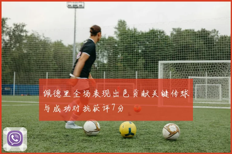 佩德里全场表现出色贡献关键传球与成功对抗获评7分