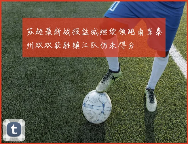 苏超最新战报盐城继续领跑南京泰州双双获胜镇江队仍未得分