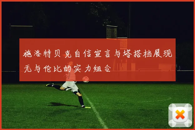 施洛特贝克自信宣言与塔搭档展现无与伦比的实力组合