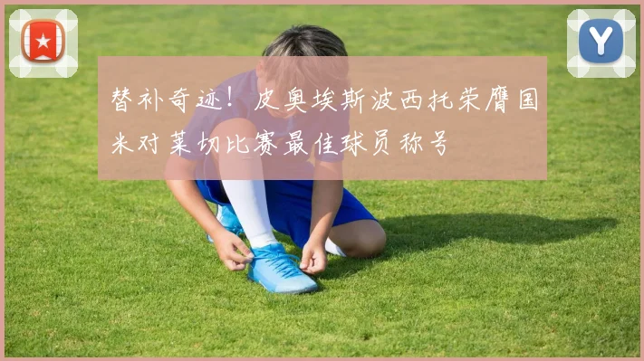 替补奇迹！皮奥埃斯波西托荣膺国米对莱切比赛最佳球员称号