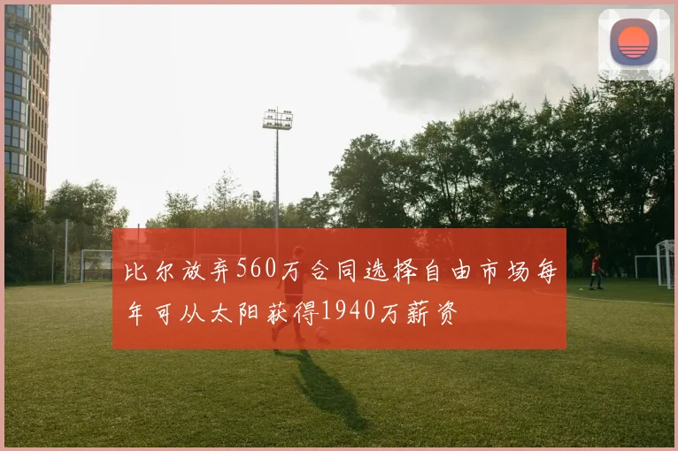 比尔放弃560万合同选择自由市场每年可从太阳获得1940万薪资