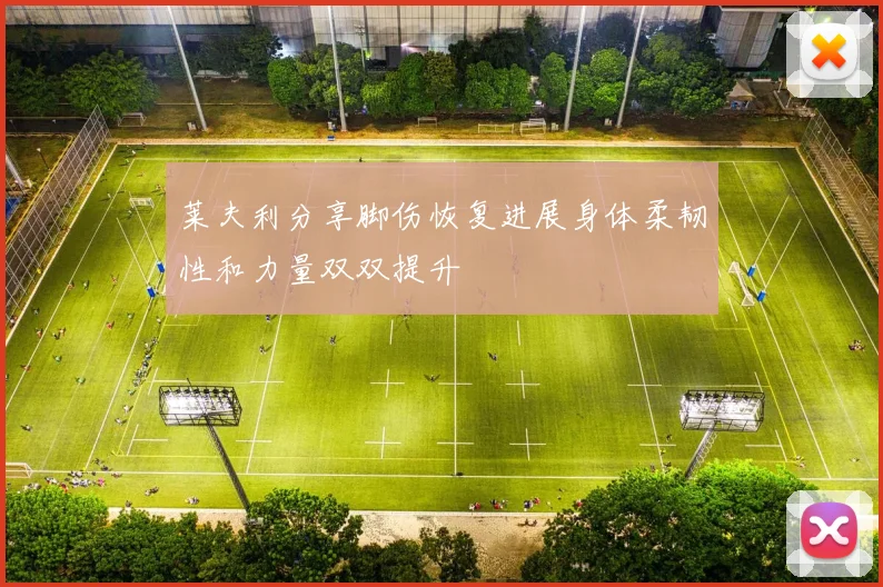 莱夫利分享脚伤恢复进展身体柔韧性和力量双双提升