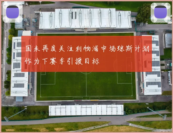国米再度关注利物浦中场琼斯计划作为下赛季引援目标