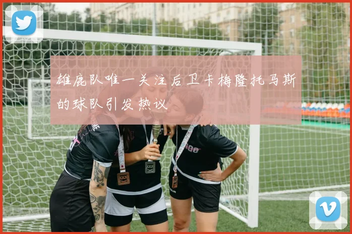 雄鹿队唯一关注后卫卡梅隆托马斯的球队引发热议