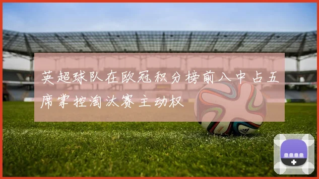 英超球队在欧冠积分榜前八中占五席掌控淘汰赛主动权